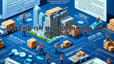 제주 조천읍 이사, 편하고 안전하게! 이사 서비스 완벽 가이드