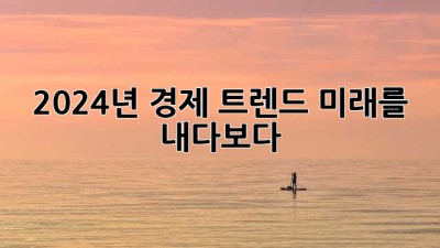 2024년 경제 트렌드: 미래를 내다보다